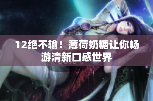 12绝不输！薄荷奶糖让你畅游清新口感世界