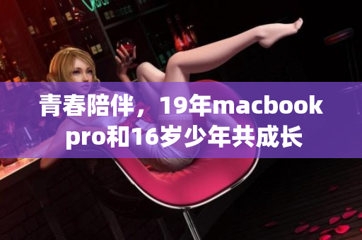 青春陪伴，19年macbook pro和16岁少年共成长