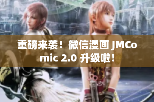 重磅来袭！微信漫画 JMComic 2.0 升级啦！