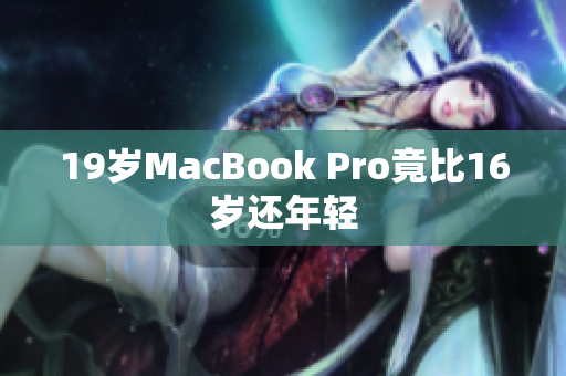 19岁MacBook Pro竟比16岁还年轻