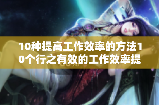 10种提高工作效率的方法10个行之有效的工作效率提升技巧