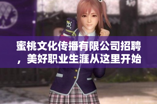 蜜桃文化传播有限公司招聘，美好职业生涯从这里开始