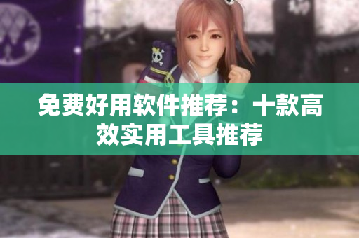 免费好用软件推荐：十款高效实用工具推荐