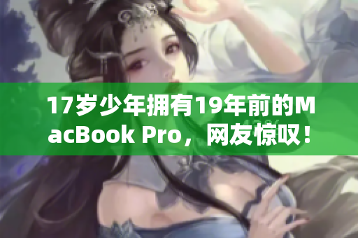 17岁少年拥有19年前的MacBook Pro，网友惊叹！