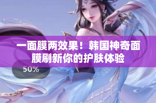 一面膜两效果！韩国神奇面膜刷新你的护肤体验