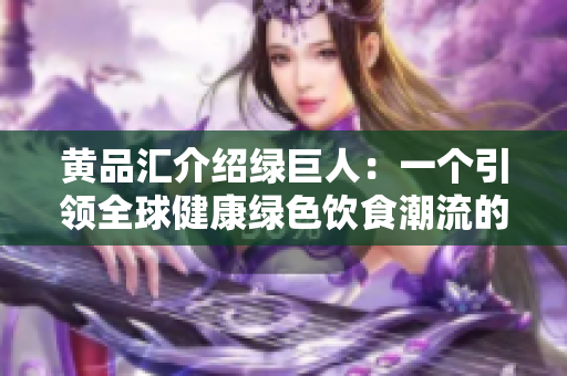黄品汇介绍绿巨人：一个引领全球健康绿色饮食潮流的品牌