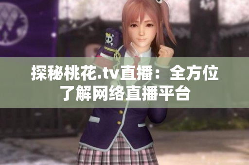 探秘桃花.tv直播：全方位了解网络直播平台
