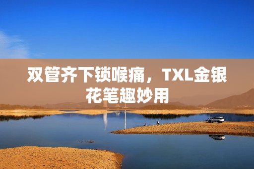 双管齐下锁喉痛，TXL金银花笔趣妙用