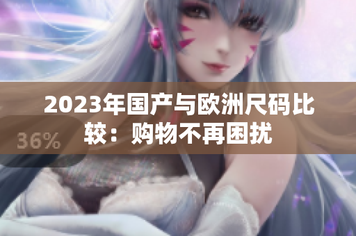 2023年国产与欧洲尺码比较：购物不再困扰