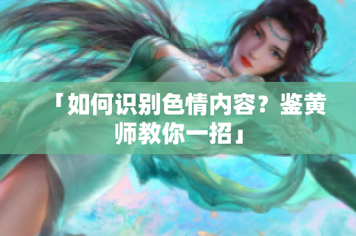 「如何识别色情内容？鉴黄师教你一招」