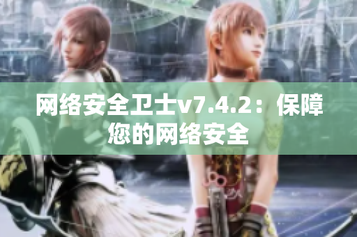 网络安全卫士v7.4.2：保障您的网络安全