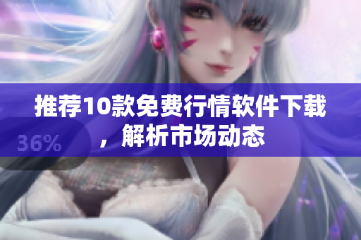 推荐10款免费行情软件下载，解析市场动态