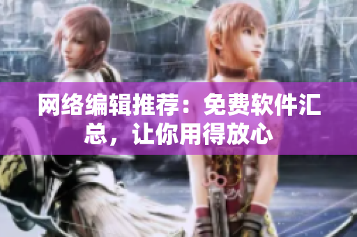 网络编辑推荐：免费软件汇总，让你用得放心