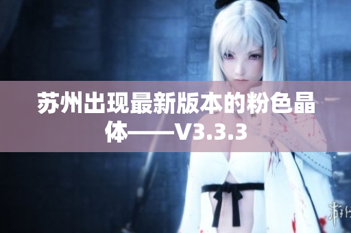 苏州出现最新版本的粉色晶体——V3.3.3