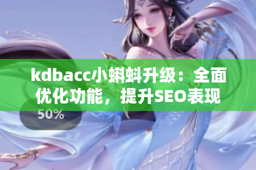 kdbacc小蝌蚪升级：全面优化功能，提升SEO表现