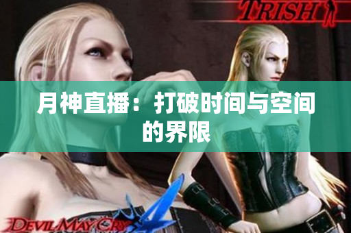 月神直播：打破时间与空间的界限