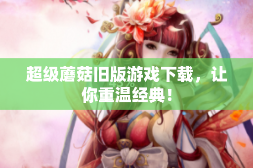 超级蘑菇旧版游戏下载，让你重温经典！
