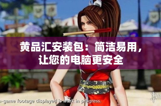 黄品汇安装包：简洁易用，让您的电脑更安全