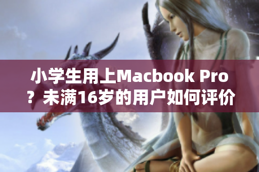 小学生用上Macbook Pro？未满16岁的用户如何评价？