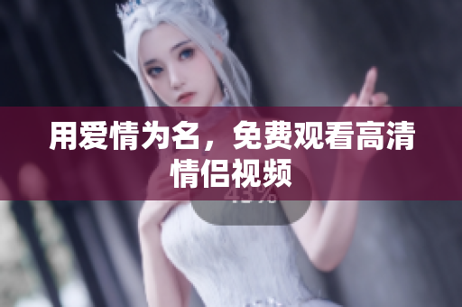 用爱情为名，免费观看高清情侣视频