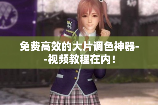 免费高效的大片调色神器--视频教程在内！
