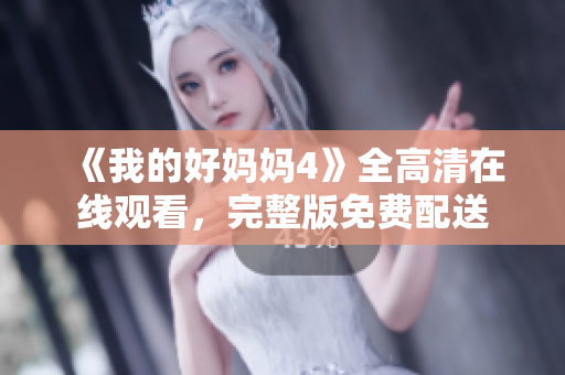 《我的好妈妈4》全高清在线观看，完整版免费配送