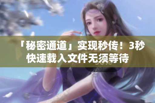 「秘密通道」实现秒传！3秒快速载入文件无须等待
