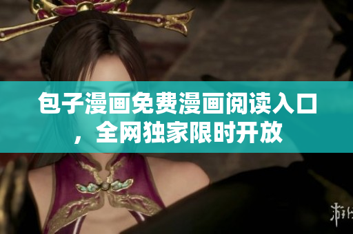 包子漫画免费漫画阅读入口，全网独家限时开放