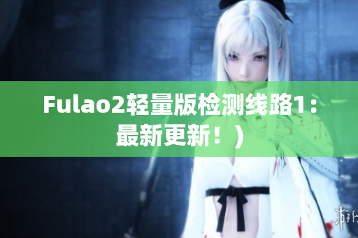 Fulao2轻量版检测线路1：最新更新！)
