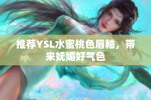 推荐YSL水蜜桃色唇釉，带来妩媚好气色