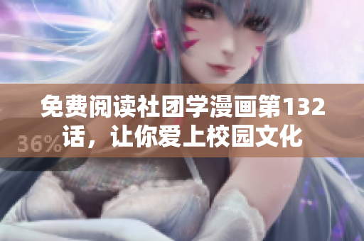 免费阅读社团学漫画第132话，让你爱上校园文化
