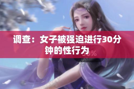 调查：女子被强迫进行30分钟的性行为