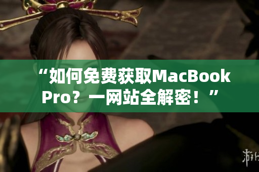 “如何免费获取MacBook Pro？一网站全解密！”