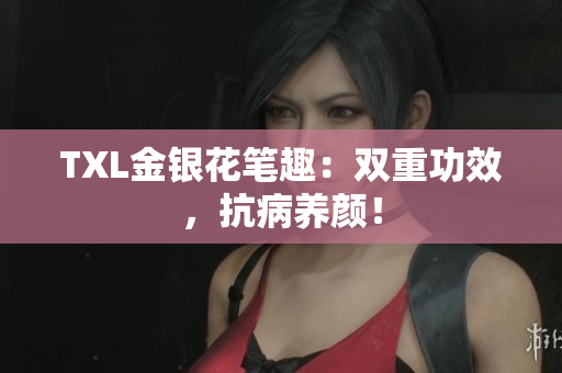 TXL金银花笔趣：双重功效，抗病养颜！
