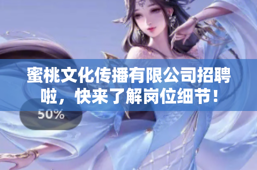 蜜桃文化传播有限公司招聘啦，快来了解岗位细节！