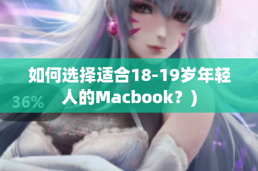 如何选择适合18-19岁年轻人的Macbook？)