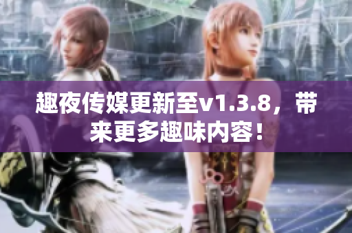 趣夜传媒更新至v1.3.8，带来更多趣味内容！