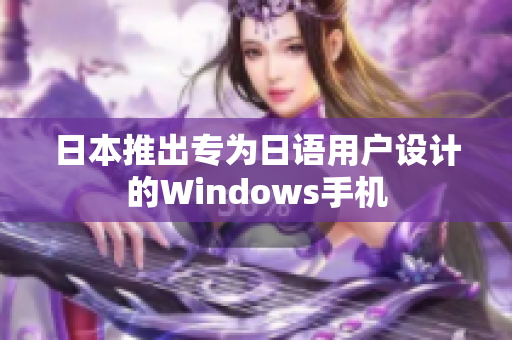 日本推出专为日语用户设计的Windows手机