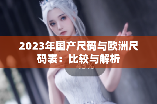 2023年国产尺码与欧洲尺码表：比较与解析