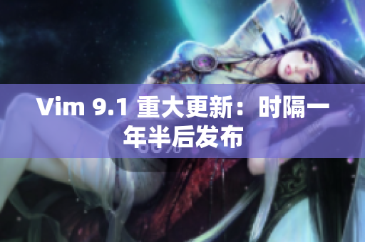 Vim 9.1 重大更新：时隔一年半后发布