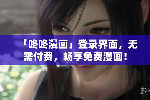 「咚咚漫画」登录界面，无需付费，畅享免费漫画！