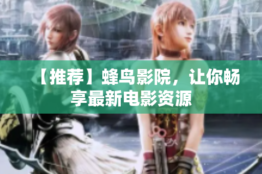 【推荐】蜂鸟影院，让你畅享最新电影资源
