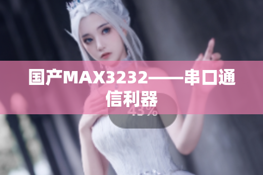国产MAX3232——串口通信利器