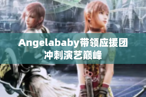 Angelababy带领应援团冲刺演艺巅峰