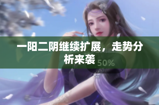 一阳二阴继续扩展，走势分析来袭