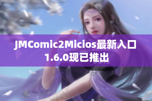 JMComic2Micios最新入口1.6.0现已推出