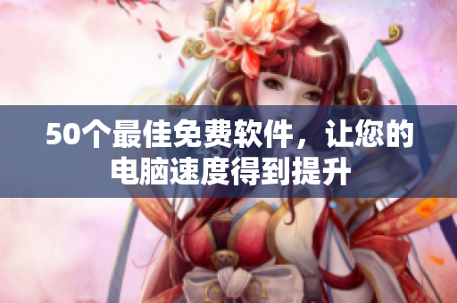50个最佳免费软件，让您的电脑速度得到提升