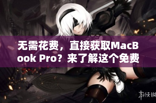 无需花费，直接获取MacBook Pro？来了解这个免费网站！