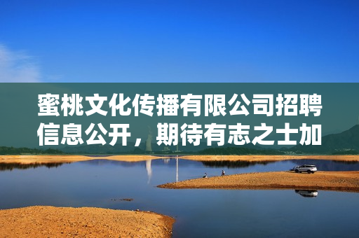 蜜桃文化传播有限公司招聘信息公开，期待有志之士加入！