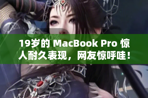 19岁的 MacBook Pro 惊人耐久表现，网友惊呼哇！